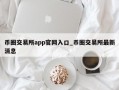 币圈交易所app官网入口_币圈交易所最新消息