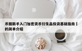币圈新手入门加密货币衍生品投资基础指南​的简单介绍