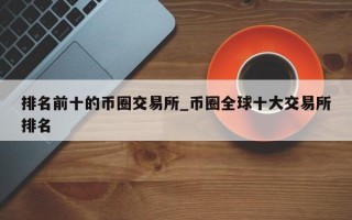 排名前十的币圈交易所_币圈全球十大交易所排名