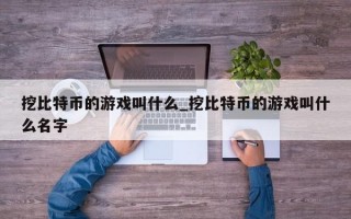 挖比特币的游戏叫什么_挖比特币的游戏叫什么名字