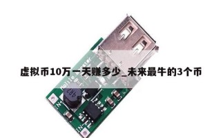 虚拟币10万一天赚多少_未来最牛的3个币