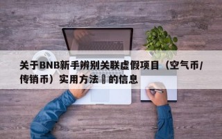 关于BNB新手辨别关联虚假项目（空气币/传销币）实用方法​的信息