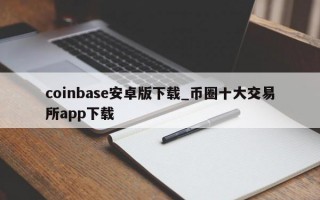 coinbase安卓版下载_币圈十大交易所app下载