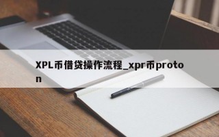 XPL币借贷操作流程_xpr币proton