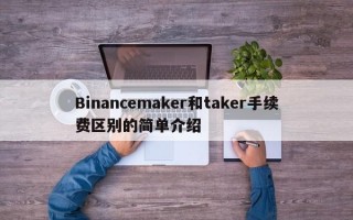 Binancemaker和taker手续费区别的简单介绍