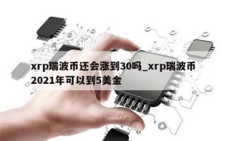 xrp瑞波币还会涨到30吗_xrp瑞波币2021年可以到5美金