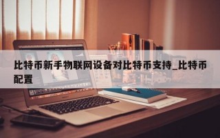 比特币新手物联网设备对比特币支持_比特币配置