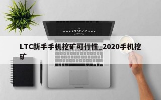 LTC新手手机挖矿可行性_2020手机挖矿