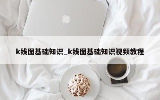 k线图基础知识_k线图基础知识视频教程