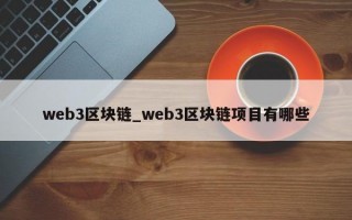 web3区块链_web3区块链项目有哪些