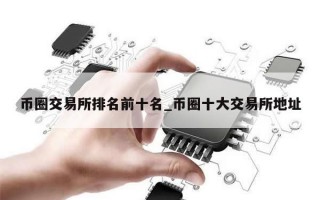 币圈交易所排名前十名_币圈十大交易所地址