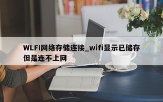 WLFI网络存储连接_wifi显示已储存但是连不上网