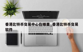 香港比特币交易中心在哪里_香港比特币交易软件