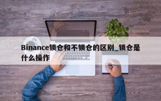 Binance锁仓和不锁仓的区别_锁仓是什么操作