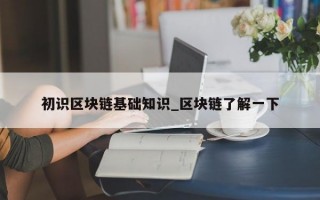初识区块链基础知识_区块链了解一下