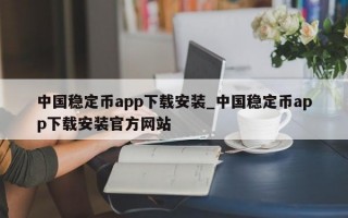 中国稳定币app下载安装_中国稳定币app下载安装官方网站