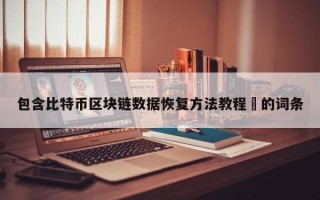 包含比特币区块链数据恢复方法教程​的词条