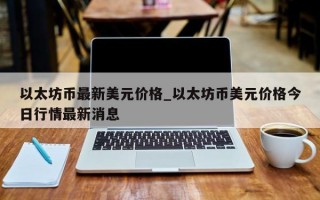 以太坊币最新美元价格_以太坊币美元价格今日行情最新消息