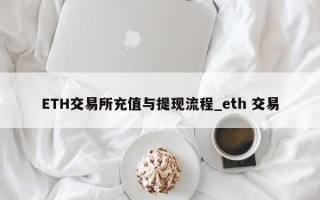 ETH交易所充值与提现流程_eth 交易 ETH交易所充值与提现流程_eth 交易