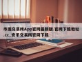 币圈交易所App官网最新版.官网下载地址.cc_安币交易所官网下载