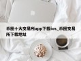 币圈十大交易所app下载ios_币圈交易所下载地址