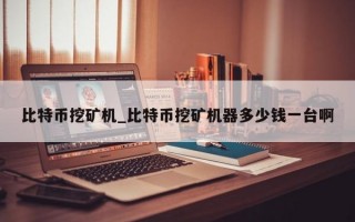 比特币挖矿机_比特币挖矿机器多少钱一台啊