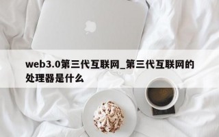 web3.0第三代互联网_第三代互联网的处理器是什么