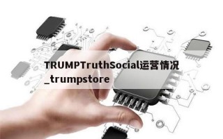 TRUMPTruthSocial运营情况_trumpstore