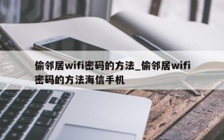 偷邻居wifi密码的方法_偷邻居wifi密码的方法海信手机