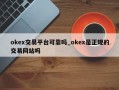 okex交易平台可靠吗_okex是正规的交易网站吗