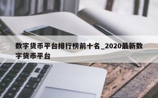 数字货币平台排行榜前十名_2020最新数字货币平台