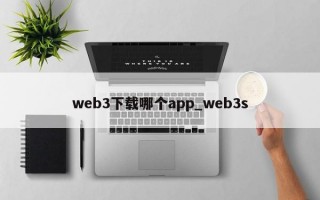 web3下载哪个app_web3s