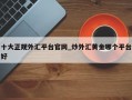 十大正规外汇平台官网_炒外汇黄金哪个平台好