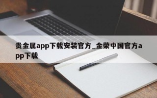 贵金属app下载安装官方_金荣中国官方app下载