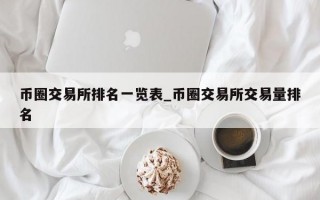 币圈交易所排名一览表_币圈交易所交易量排名