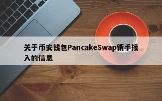 关于币安钱包PancakeSwap新手接入的信息
