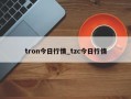 tron今日行情_tzc今日行情