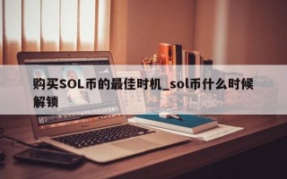 购买SOL币的最佳时机_sol币什么时候解锁