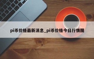 pi币价格最新消息_pi币价格今日行情图