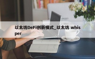 以太坊DeFi创新模式_以太坊 whisper