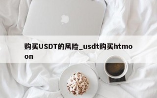 购买USDT的风险_usdt购买htmoon
