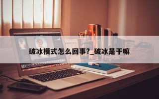破冰模式怎么回事?_破冰是干嘛
