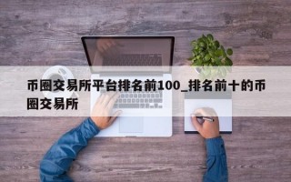 币圈交易所平台排名前100_排名前十的币圈交易所