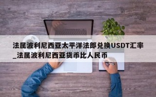 法属波利尼西亚太平洋法郎兑换USDT汇率_法属波利尼西亚货币比人民币