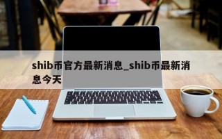 shib币官方最新消息_shib币最新消息今天