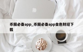 币圈必备app_币圈必备app金色财经下载