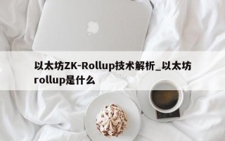 以太坊ZK-Rollup技术解析_以太坊rollup是什么