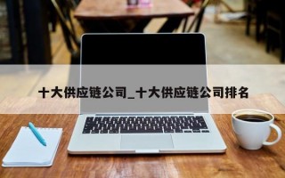 十大供应链公司_十大供应链公司排名