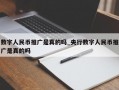 数字人民币推广是真的吗_央行数字人民币推广是真的吗