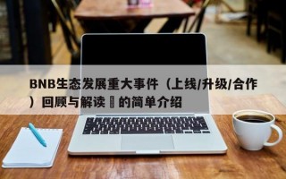 BNB生态发展重大事件（上线/升级/合作）回顾与解读​的简单介绍